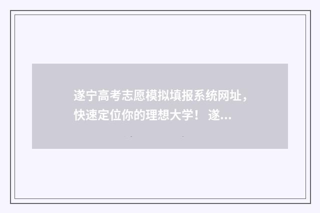 遂宁高考志愿模拟填报系统网址，快速定位你的理想大学！ 遂宁招生考试网高考志愿填报入口