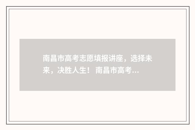 南昌市高考志愿填报讲座，选择未来，决胜人生！ 南昌市高考志愿什么时候填报