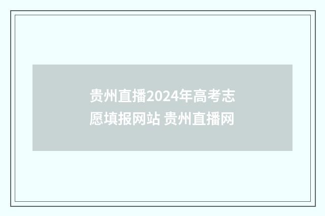 贵州直播2024年高考志愿填报网站 贵州直播网