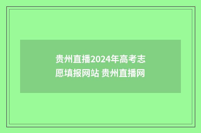 贵州直播2024年高考志愿填报网站 贵州直播网