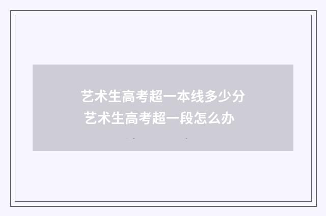 艺术生高考超一本线多少分 艺术生高考超一段怎么办