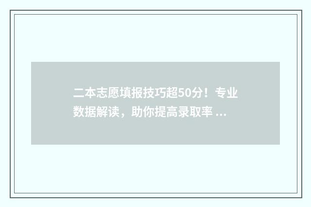 二本志愿填报技巧超50分！专业数据解读，助你提高录取率 二本志愿填报技巧和方法