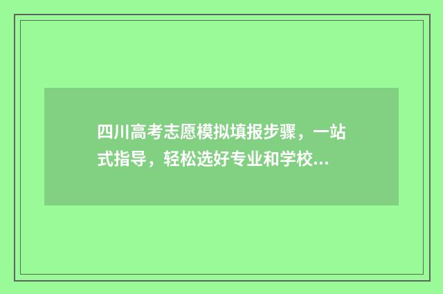 四川高考志愿模拟填报步骤，一站式指导，轻松选好专业和学校 四川高考志愿模板图片