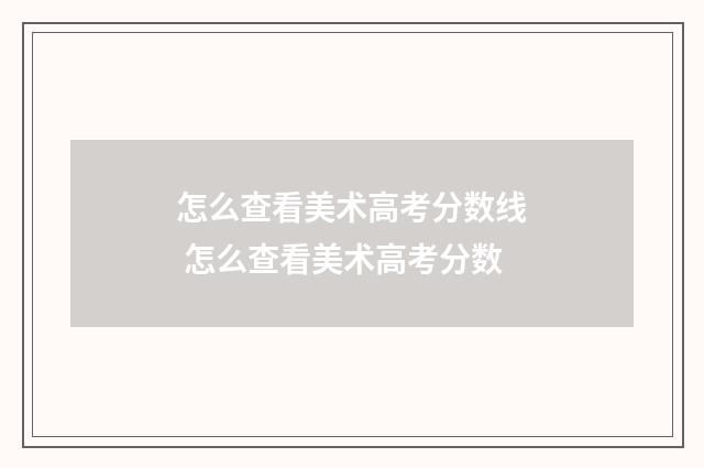 怎么查看美术高考分数线 怎么查看美术高考分数