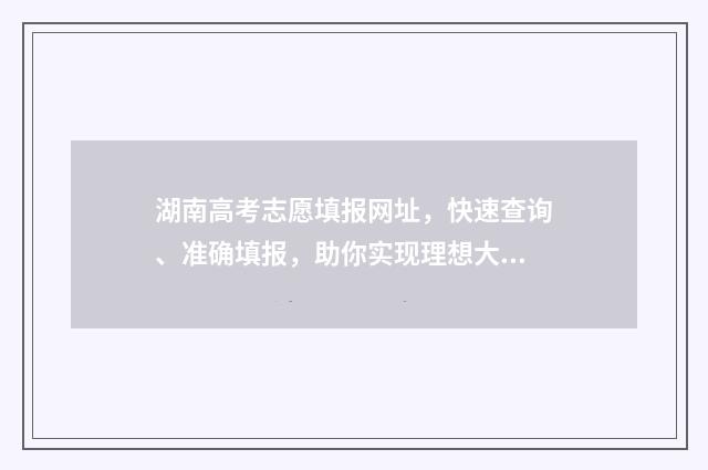湖南高考志愿填报网址，快速查询、准确填报，助你实现理想大学梦！ 湖南高考志愿填报顺序