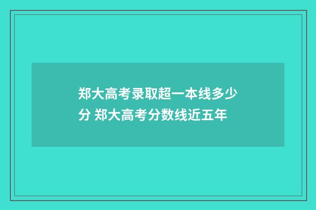 郑大高考录取超一本线多少分 郑大高考分数线近五年