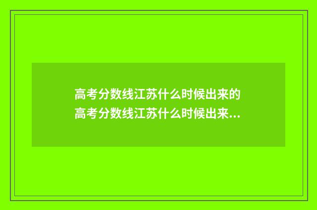 高考分数线江苏什么时候出来的 高考分数线江苏什么时候出来公布2024年