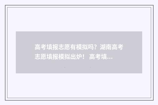 高考填报志愿有模拟吗？湖南高考志愿填报模拟出炉！ 高考填报志愿有几种