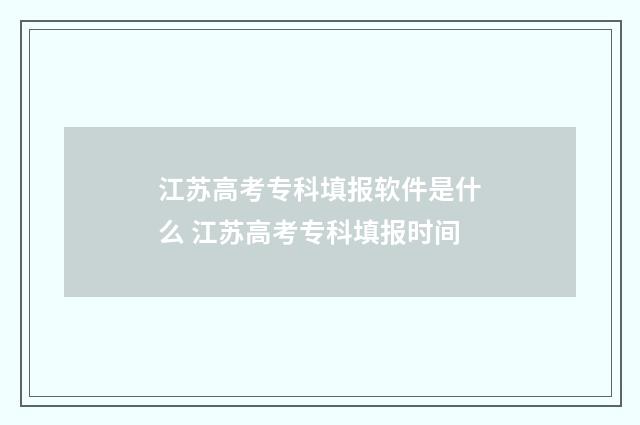 江苏高考专科填报软件是什么 江苏高考专科填报时间