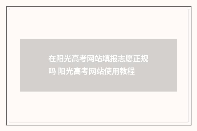 在阳光高考网站填报志愿正规吗 阳光高考网站使用教程