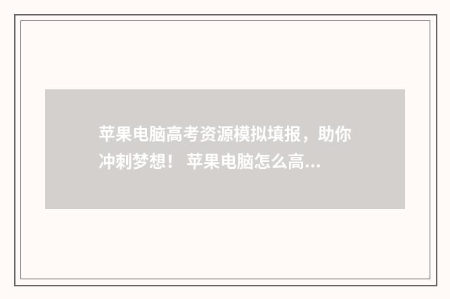 苹果电脑高考资源模拟填报，助你冲刺梦想！ 苹果电脑怎么高考报考