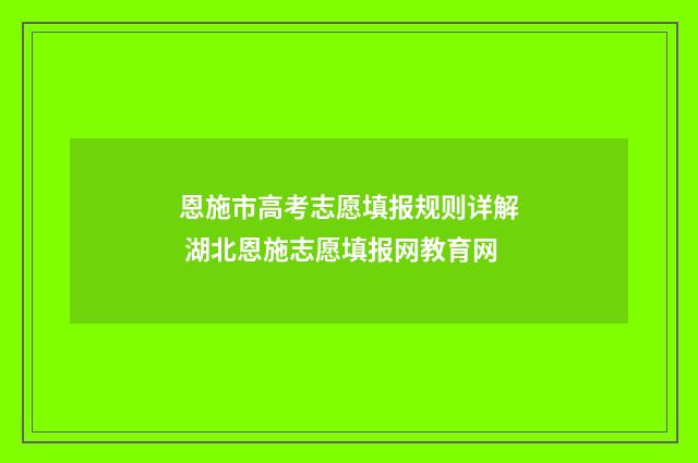 恩施市高考志愿填报规则详解 湖北恩施志愿填报网教育网