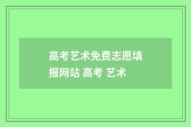 高考艺术免费志愿填报网站 高考 艺术