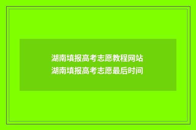 湖南填报高考志愿教程网站 湖南填报高考志愿最后时间