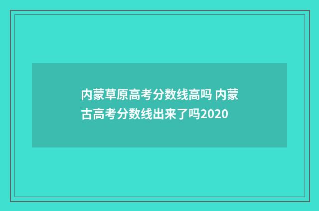 内蒙草原高考分数线高吗 内蒙古高考分数线出来了吗2020