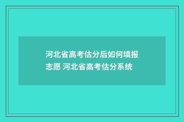 河北省高考估分后如何填报志愿 河北省高考估分系统