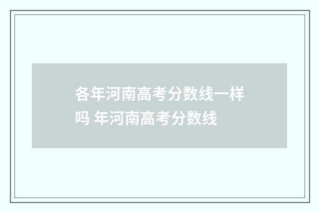 各年河南高考分数线一样吗 年河南高考分数线