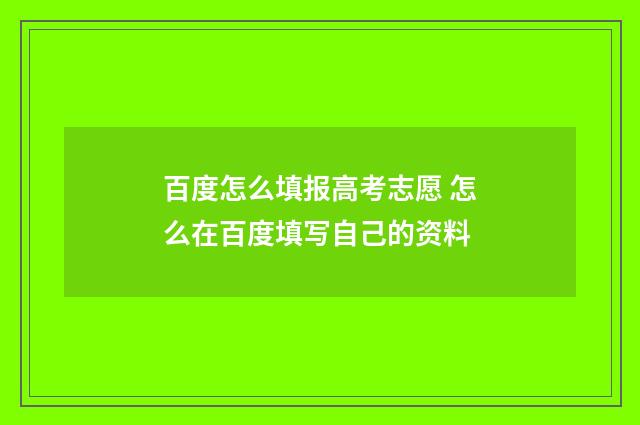 百度怎么填报高考志愿 怎么在百度填写自己的资料