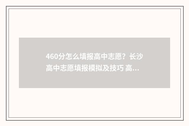 460分怎么填报高中志愿？长沙高中志愿填报模拟及技巧 高考成绩460分填什么学校好
