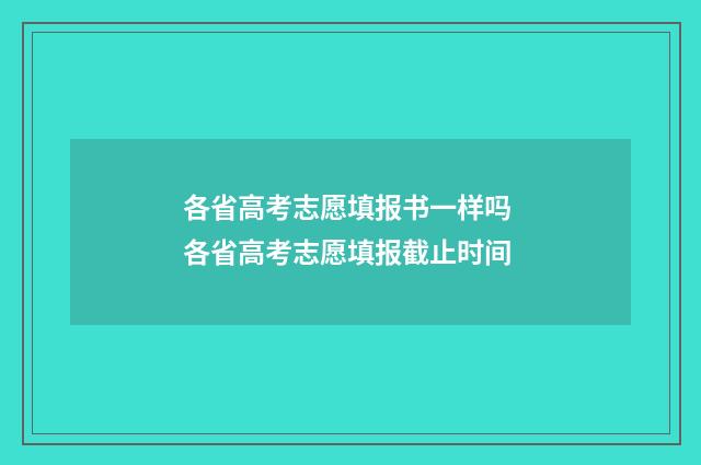 各省高考志愿填报书一样吗 各省高考志愿填报截止时间