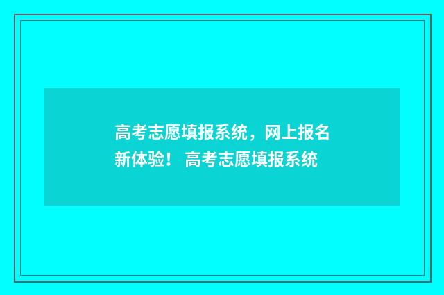 高考志愿填报系统，网上报名新体验！ 高考志愿填报系统