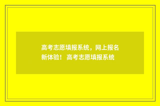 高考志愿填报系统，网上报名新体验！ 高考志愿填报系统