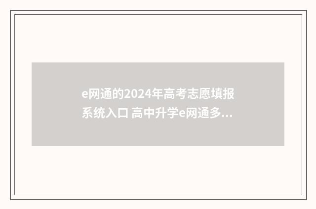 e网通的2024年高考志愿填报系统入口 高中升学e网通多少钱