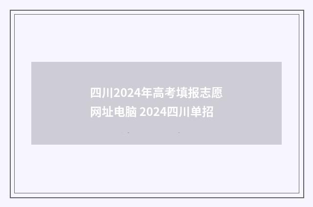 四川2024年高考填报志愿网址电脑 2024四川单招