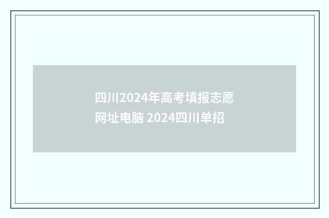 四川2024年高考填报志愿网址电脑 2024四川单招