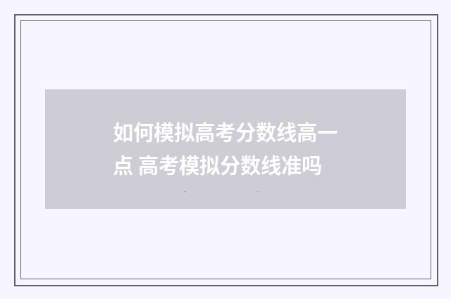 如何模拟高考分数线高一点 高考模拟分数线准吗
