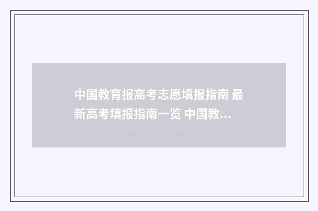 中国教育报高考志愿填报指南 最新高考填报指南一览 中国教育网高考志愿填报