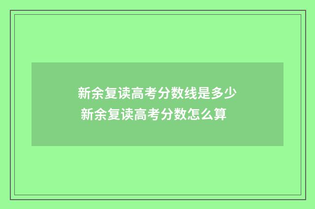 新余复读高考分数线是多少 新余复读高考分数怎么算