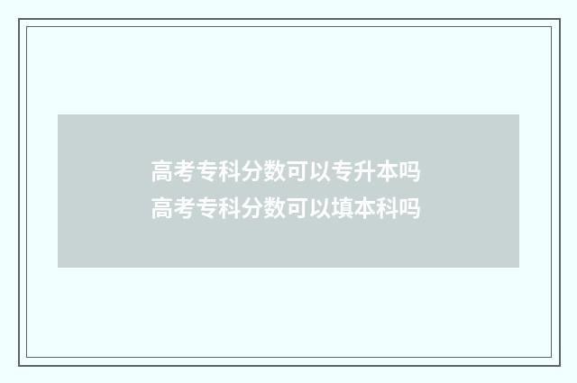 高考专科分数可以专升本吗 高考专科分数可以填本科吗