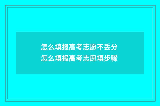 怎么填报高考志愿不丢分 怎么填报高考志愿填步骤