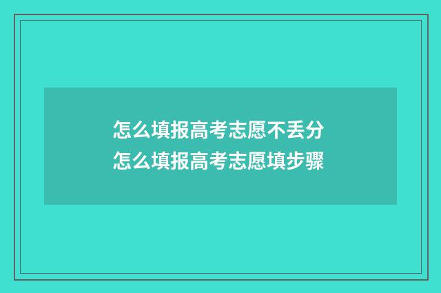 怎么填报高考志愿不丢分 怎么填报高考志愿填步骤