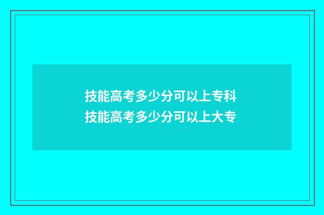 技能高考多少分可以上专科 技能高考多少分可以上大专