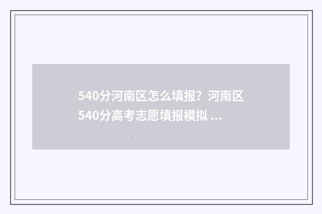 540分河南区怎么填报？河南区540分高考志愿填报模拟 河南高考540分