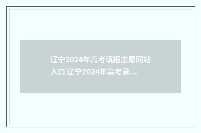 辽宁2024年高考填报志愿网站入口 辽宁2024年高考录取分数线一览表