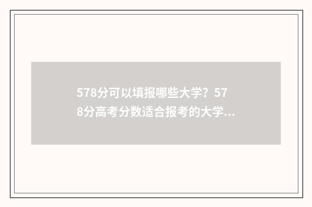 578分可以填报哪些大学？578分高考分数适合报考的大学名单 587分能考什么