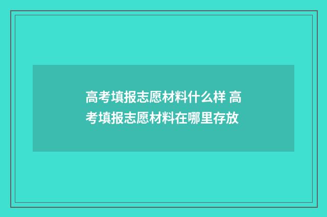 高考填报志愿材料什么样 高考填报志愿材料在哪里存放
