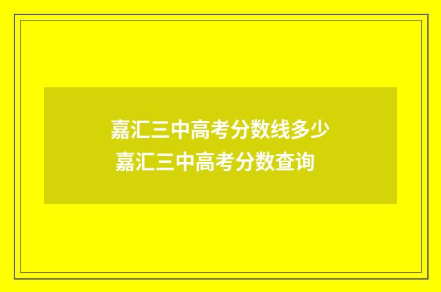 嘉汇三中高考分数线多少 嘉汇三中高考分数查询