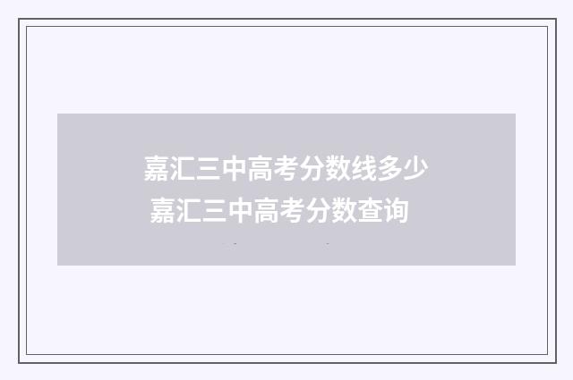嘉汇三中高考分数线多少 嘉汇三中高考分数查询