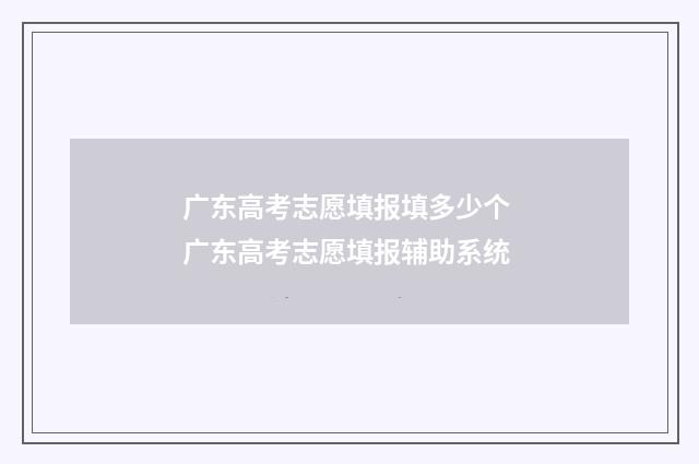 广东高考志愿填报填多少个 广东高考志愿填报辅助系统