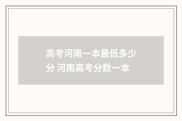 高考河南一本最低多少分 河南高考分数一本