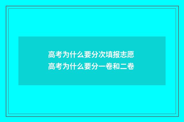 高考为什么要分次填报志愿 高考为什么要分一卷和二卷