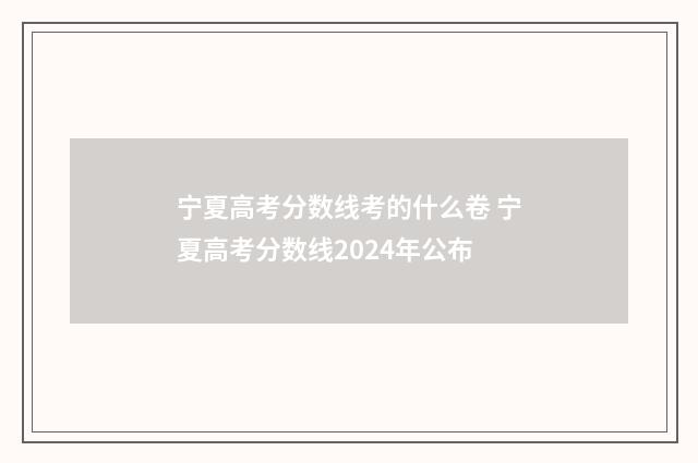 宁夏高考分数线考的什么卷 宁夏高考分数线2024年公布
