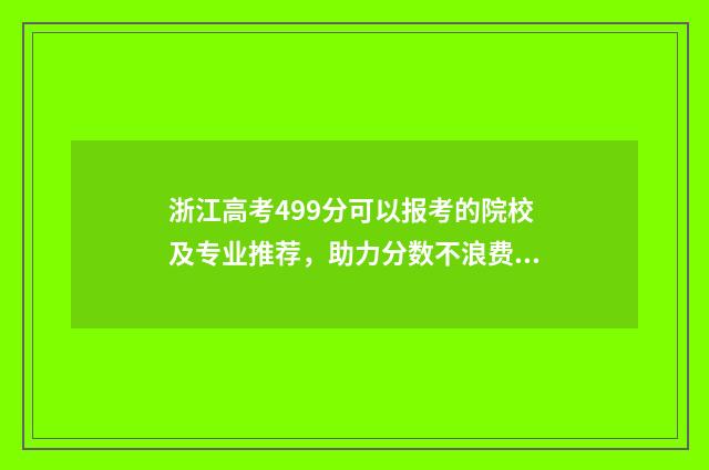 浙江高考499分可以报考的院校及专业推荐，助力分数不浪费 浙江高考497分