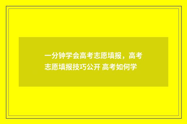 一分钟学会高考志愿填报，高考志愿填报技巧公开 高考如何学