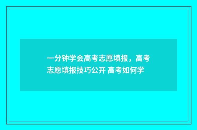 一分钟学会高考志愿填报，高考志愿填报技巧公开 高考如何学