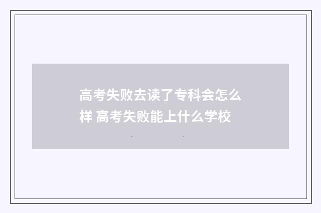 高考失败去读了专科会怎么样 高考失败能上什么学校